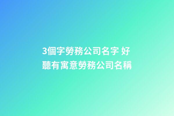 3個字勞務公司名字 好聽有寓意勞務公司名稱-第1張-公司起名-玄機派